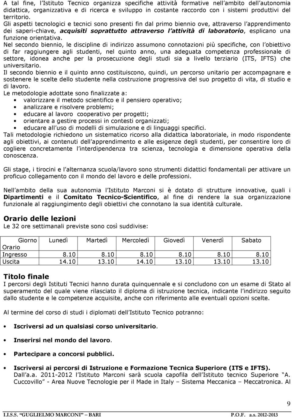 Gli aspetti tecnologici e tecnici sono presenti fin dal primo biennio ove, attraverso l apprendimento dei saperi-chiave, acquisiti soprattutto attraverso l attività di laboratorio, esplicano una