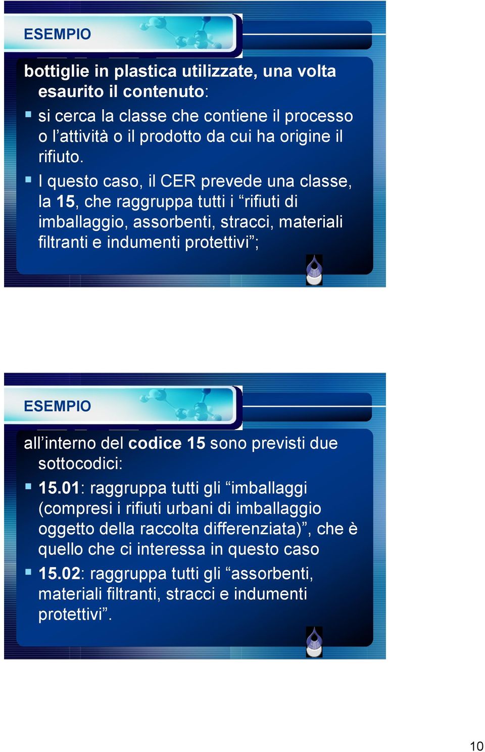 I questo caso, il CER prevede una classe, la 15, che raggruppa tutti i rifiuti di imballaggio, assorbenti, stracci, materiali filtranti e indumenti protettivi ;