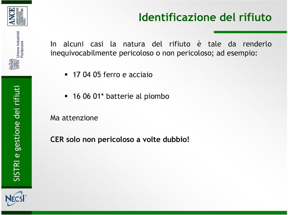 pericoloso; ad esempio: 17 04 05 ferro e acciaio 16 06 01*