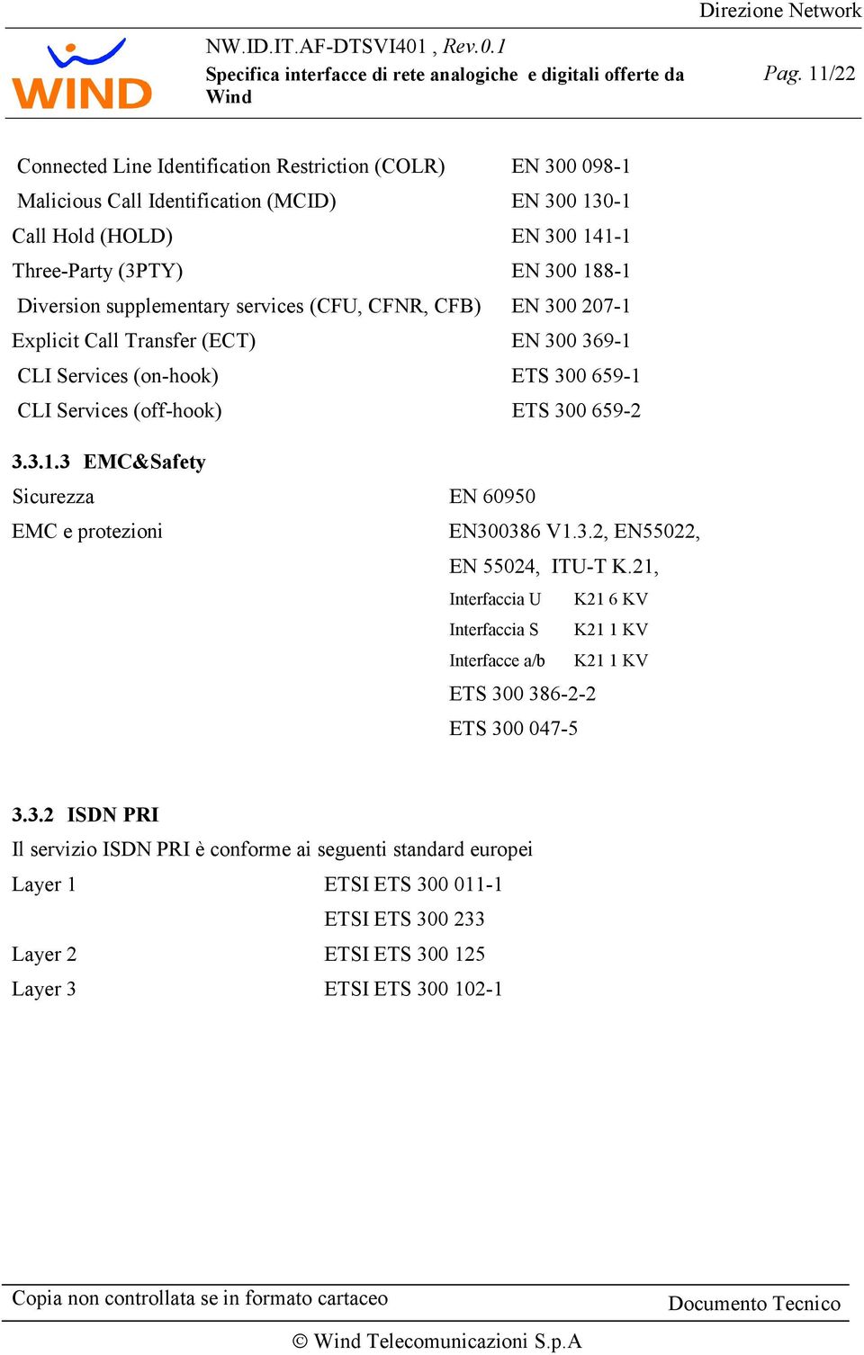 3.2, EN55022, EN 55024, ITU-T K.21, Interfaccia U K21 6 KV Interfaccia S K21 1 KV Interfacce a/b K21 1 KV ETS 300 386-2-2 ETS 300 047-5 3.3.2 ISDN PRI Il servizio ISDN PRI è conforme ai seguenti standard europei Layer 1 ETSI ETS 300 011-1 ETSI ETS 300 233 Layer 2 ETSI ETS 300 125 Layer 3 ETSI ETS 300 102-1
