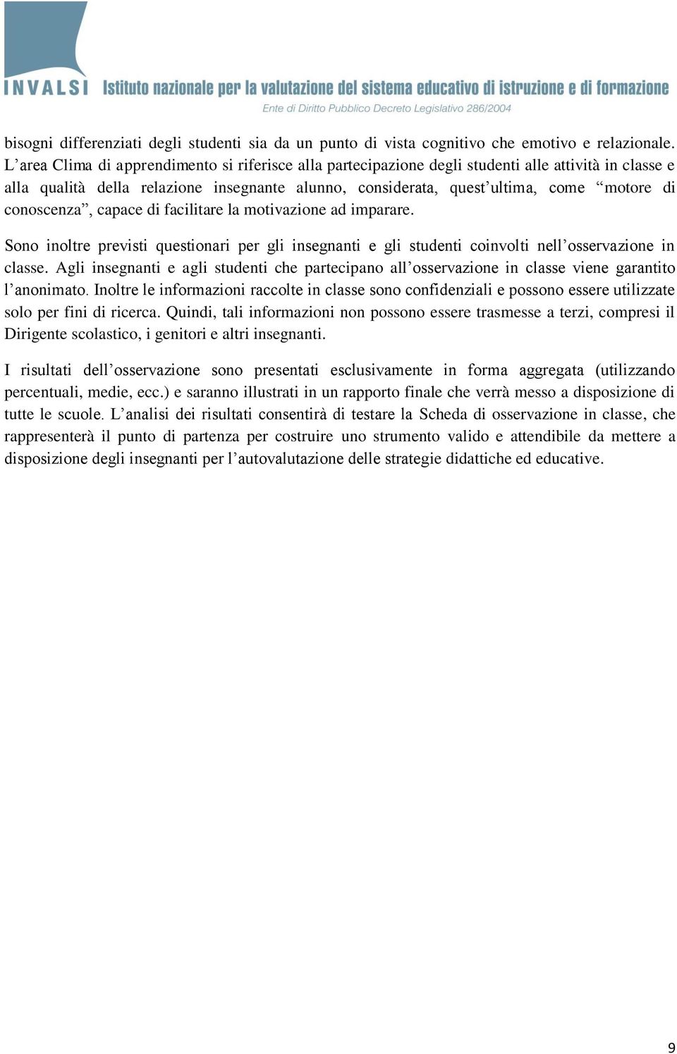 conoscenza, capace di facilitare la motivazione ad imparare. Sono inoltre previsti questionari per gli insegnanti e gli studenti coinvolti nell osservazione in classe.