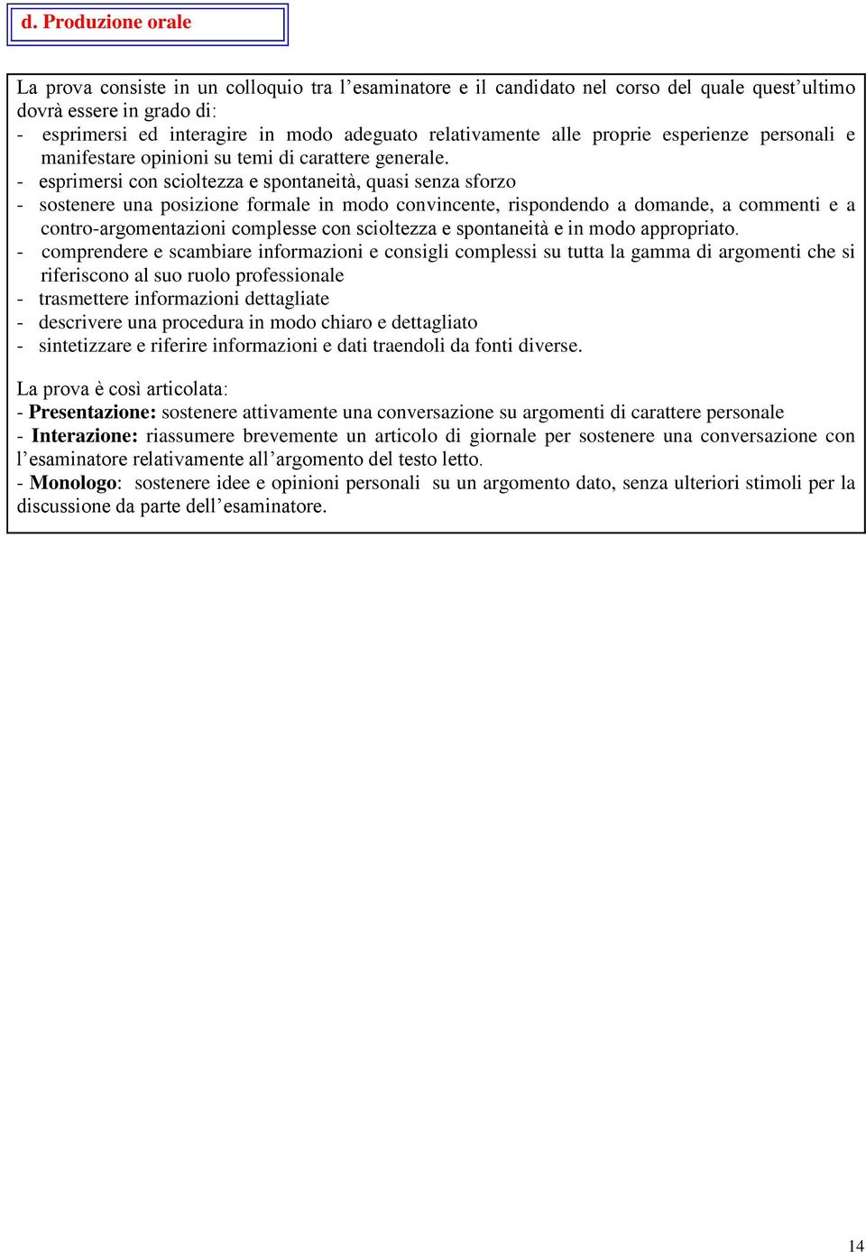 - esprimersi con scioltezza e spontaneità, quasi senza sforzo - sostenere una posizione formale in modo convincente, rispondendo a domande, a commenti e a contro-argomentazioni complesse con