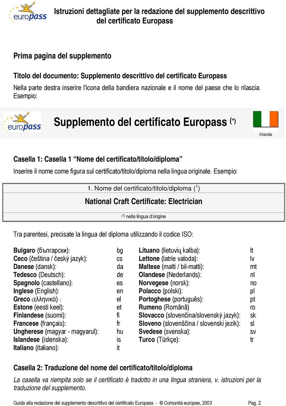 Esempio: Supplemento del certificato Europass (*) Irlanda Casella 1: Casella 1 Nome del certificato/titolo/diploma Inserire il nome come figura sul certificato/titolo/diploma nella lingua originale.