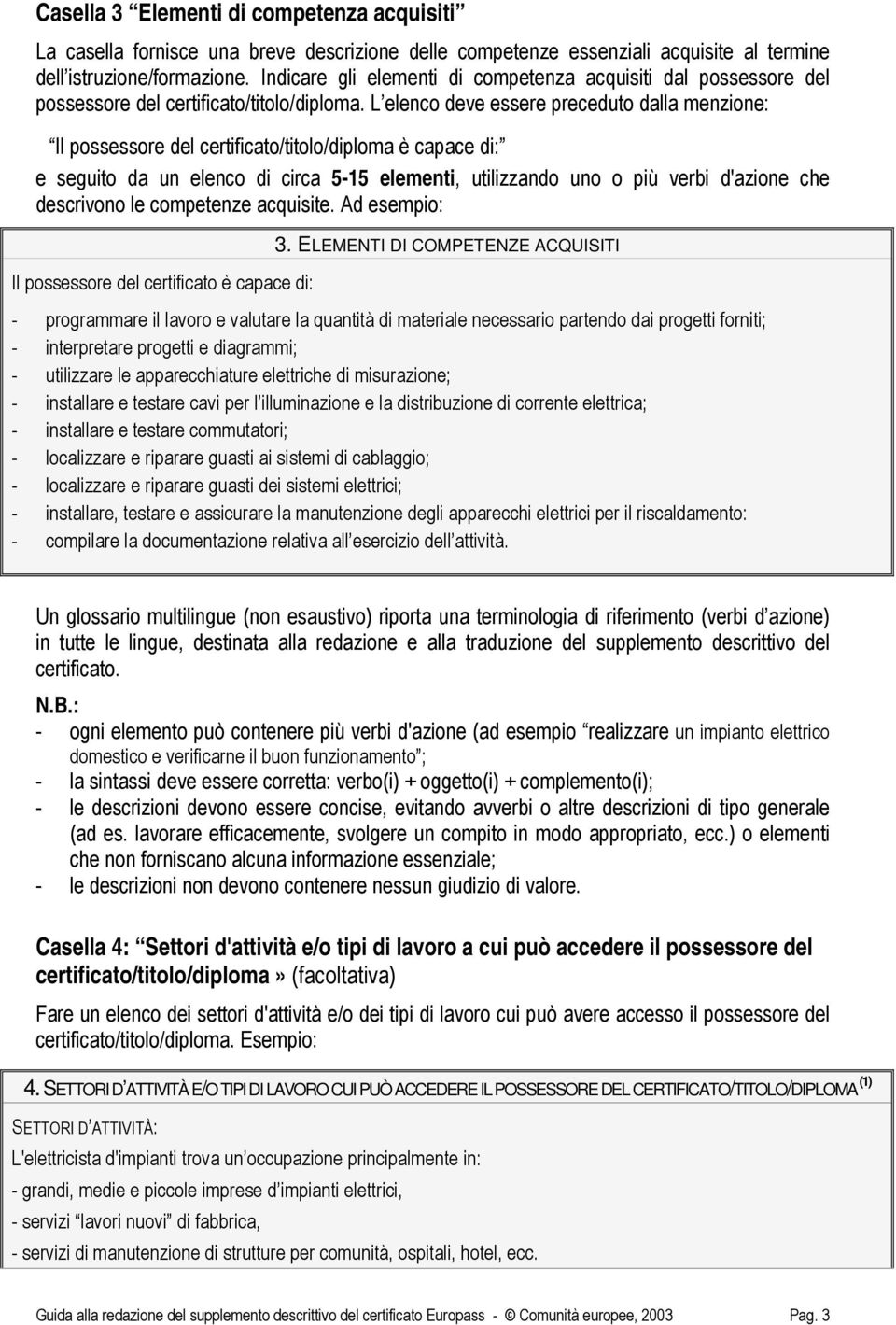 L elenco deve essere preceduto dalla menzione: Il possessore del certificato/titolo/diploma è capace di: e seguito da un elenco di circa 5-15 elementi, utilizzando uno o più verbi d'azione che