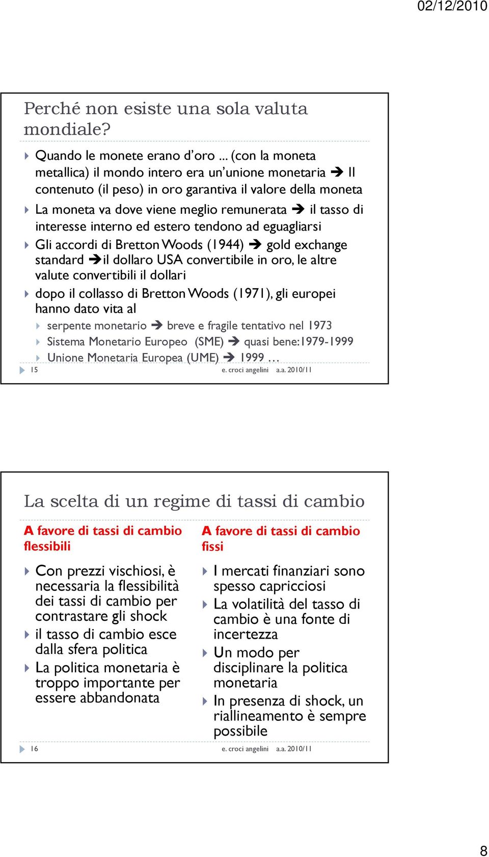 interno ed estero tendono ad eguagliarsi Gli accordi di Bretton Woods (1944) gold exchange standard il dollaro USA convertibile in oro, le altre valute convertibili il dollari dopo il collasso di