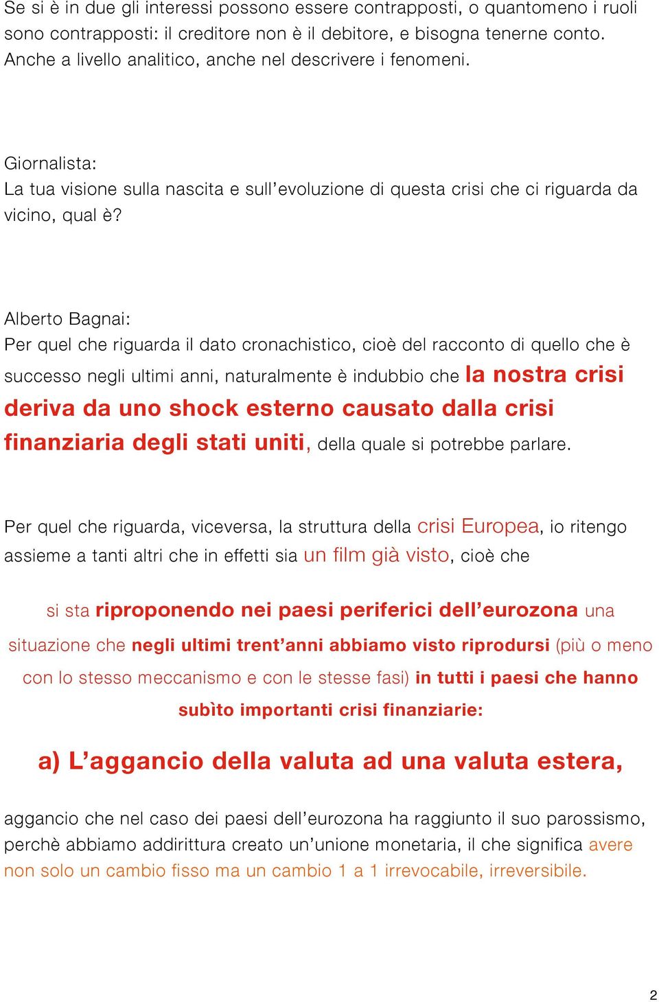 Alberto Bagnai: Per quel che riguarda il dato cronachistico, cioè del racconto di quello che è successo negli ultimi anni, naturalmente è indubbio che la nostra crisi deriva da uno shock esterno