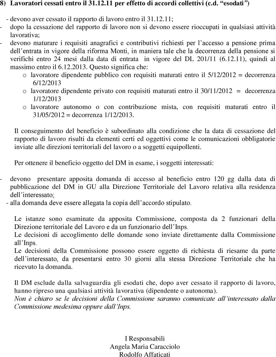 11; - dopo la cessazione del rapporto di lavoro non si devono essere rioccupati in qualsiasi attività lavorativa; o lavoratore autonomo o con contribuzione mista, con requisiti maturati entro il