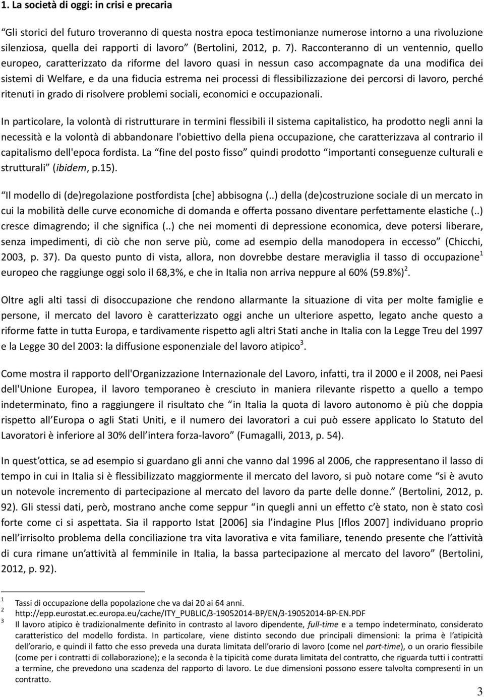 Racconteranno di un ventennio, quello europeo, caratterizzato da riforme del lavoro quasi in nessun caso accompagnate da una modifica dei sistemi di Welfare, e da una fiducia estrema nei processi di