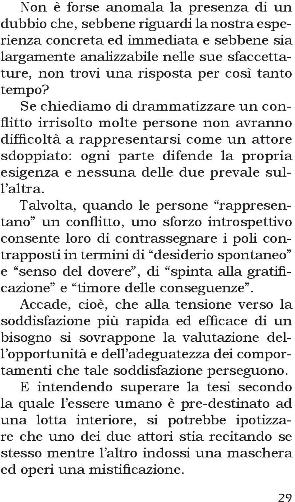 Se chiediamo di drammatizzare un conflitto irrisolto molte persone non avranno difficoltà a rappresentarsi come un attore sdoppiato: ogni parte difende la propria esigenza e nessuna delle due prevale