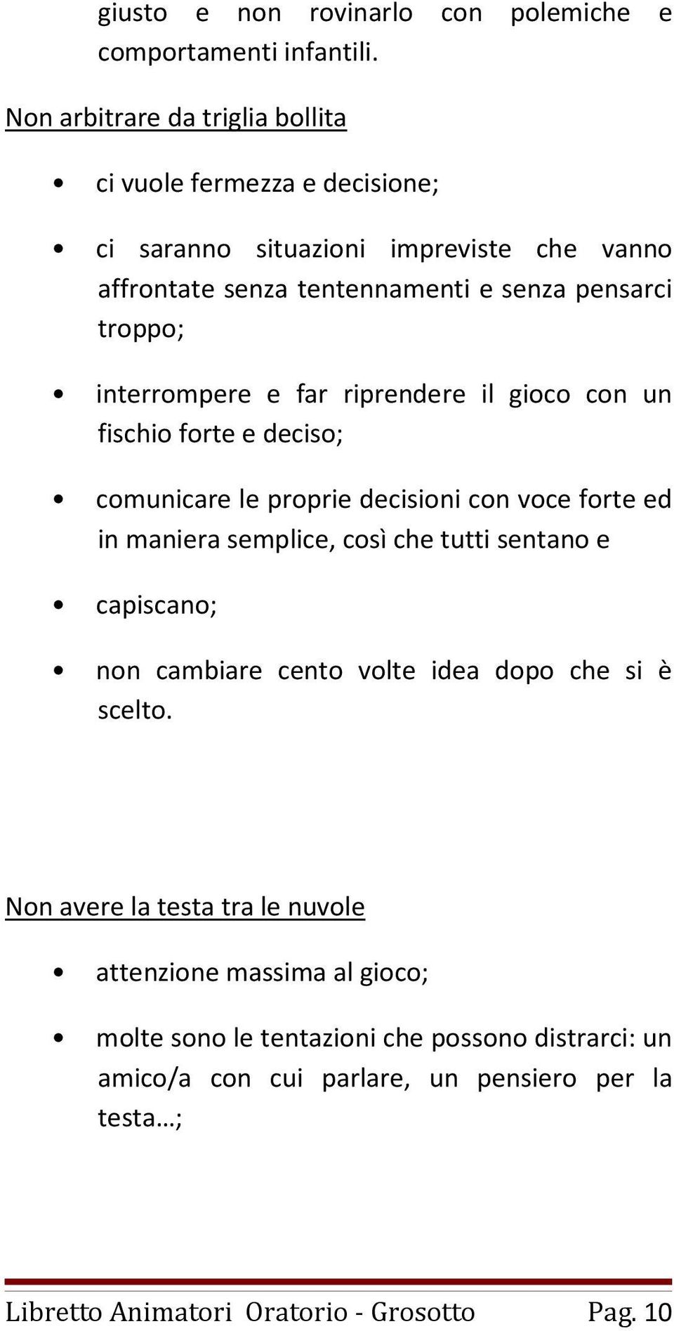 interrompere e far riprendere il gioco con un fischio forte e deciso; comunicare le proprie decisioni con voce forte ed in maniera semplice, così che tutti sentano e