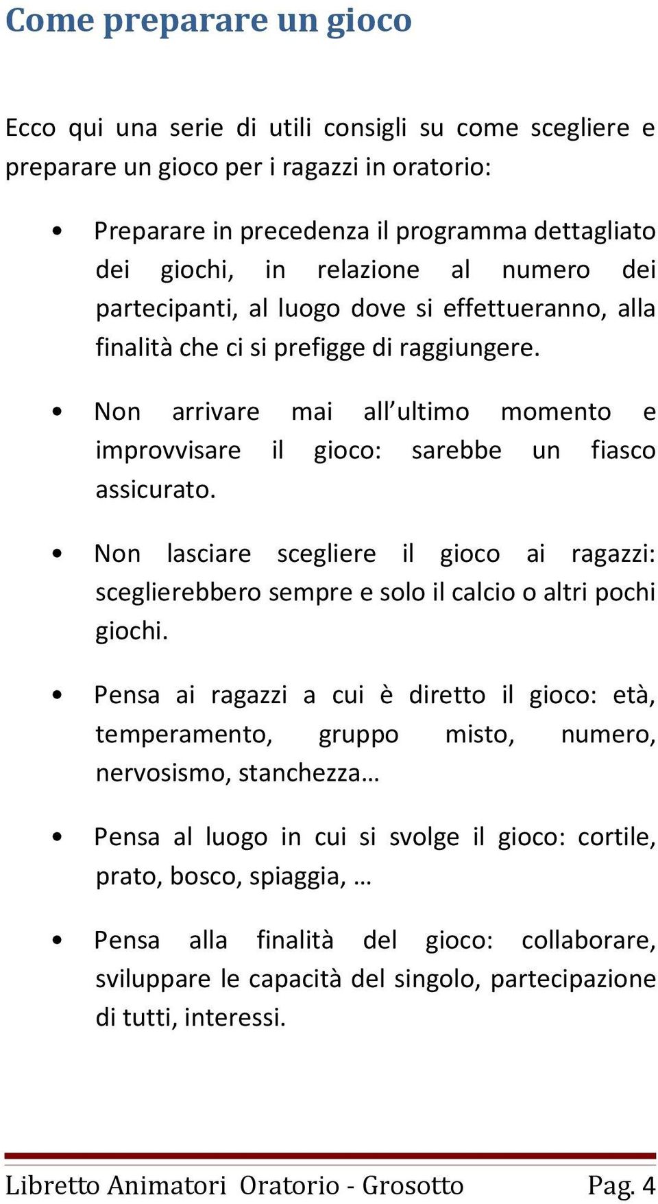 Non arrivare mai all ultimo momento e improvvisare il gioco: sarebbe un fiasco assicurato. Non lasciare scegliere il gioco ai ragazzi: sceglierebbero sempre e solo il calcio o altri pochi giochi.