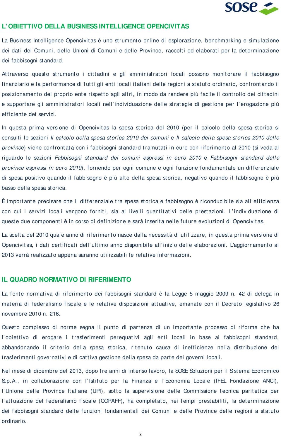 Attraverso questo strumento i cittadini e gli amministratori locali possono monitorare il fabbisogno finanziario e la performance di tutti gli enti locali italiani delle regioni a statuto ordinario,