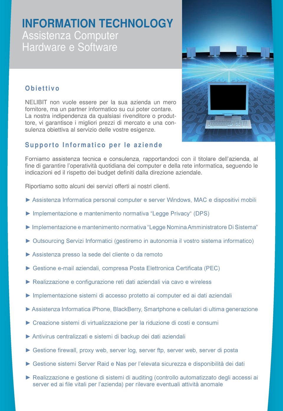 S u p p o r t o I n f o r m a t i c o p e r l e a z i e n d e Forniamo assistenza tecnica e consulenza, rapportandoci con il titolare dell azienda, al fine di garantire l operatività quotidiana dei