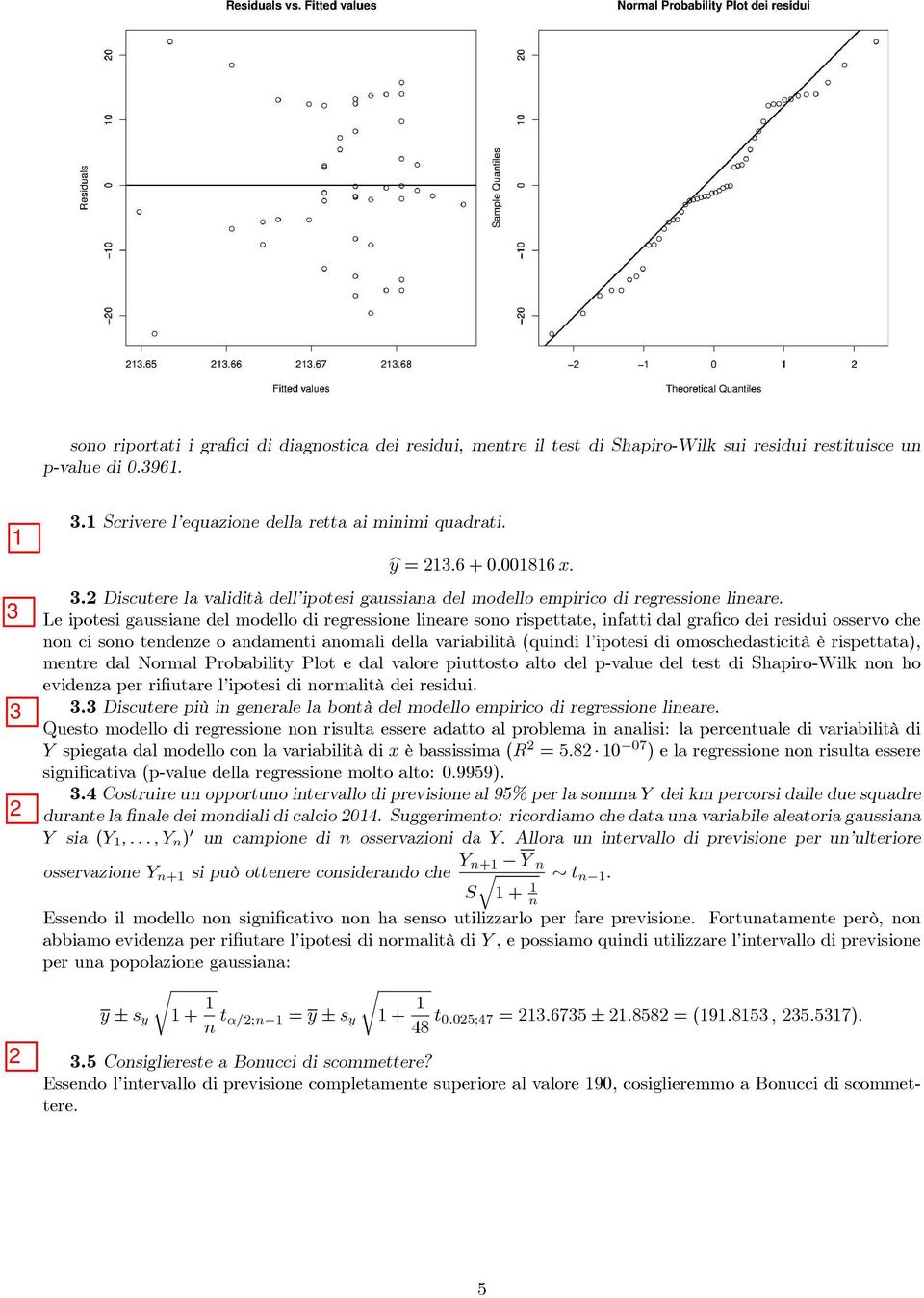 Le ipotesi gaussiane del modello di regressione lineare sono rispettate, infatti dal grafico dei residui osservo che non ci sono tendenze o andamenti anomali della variabilità (quindi l ipotesi di