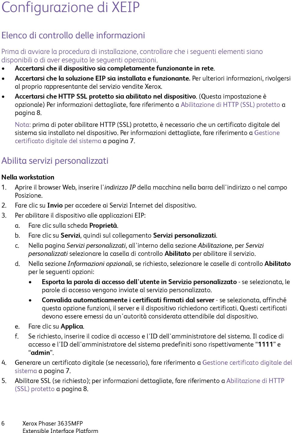 Per ulteriori informazioni, rivolgersi al proprio rappresentante del servizio vendite Xerox. Accertarsi che HTTP SSL protetto sia abilitato nel dispositivo.