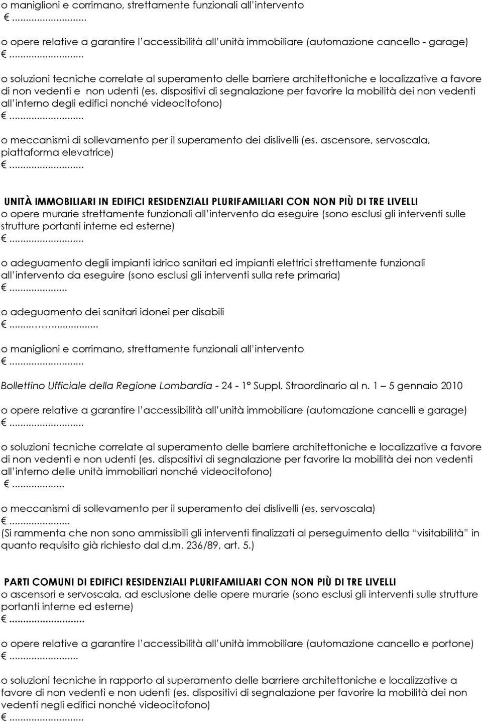 dispositivi di segnalazione per favorire la mobilità dei non vedenti all interno degli edifici nonché videocitofono) o meccanismi di sollevamento per il superamento dei dislivelli (es.