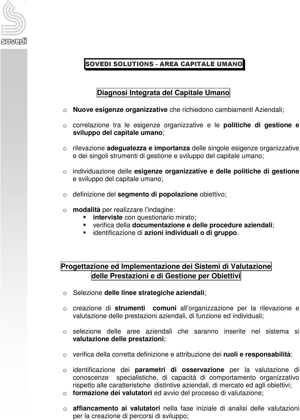 individuazione delle esigenze organizzative e delle politiche di gestione e sviluppo del capitale umano; o definizione del segmento di popolazione obiettivo; o modalità per realizzare l indagine: