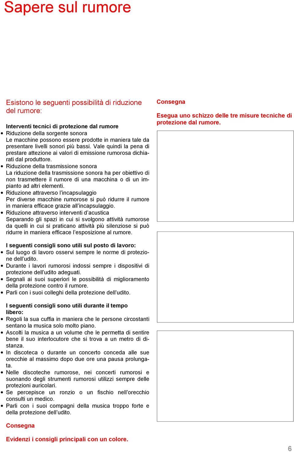 Riduzione della trasmissione sonora La riduzione della trasmissione sonora ha per obiettivo di non trasmettere il rumore di una macchina o di un impianto ad altri elementi.