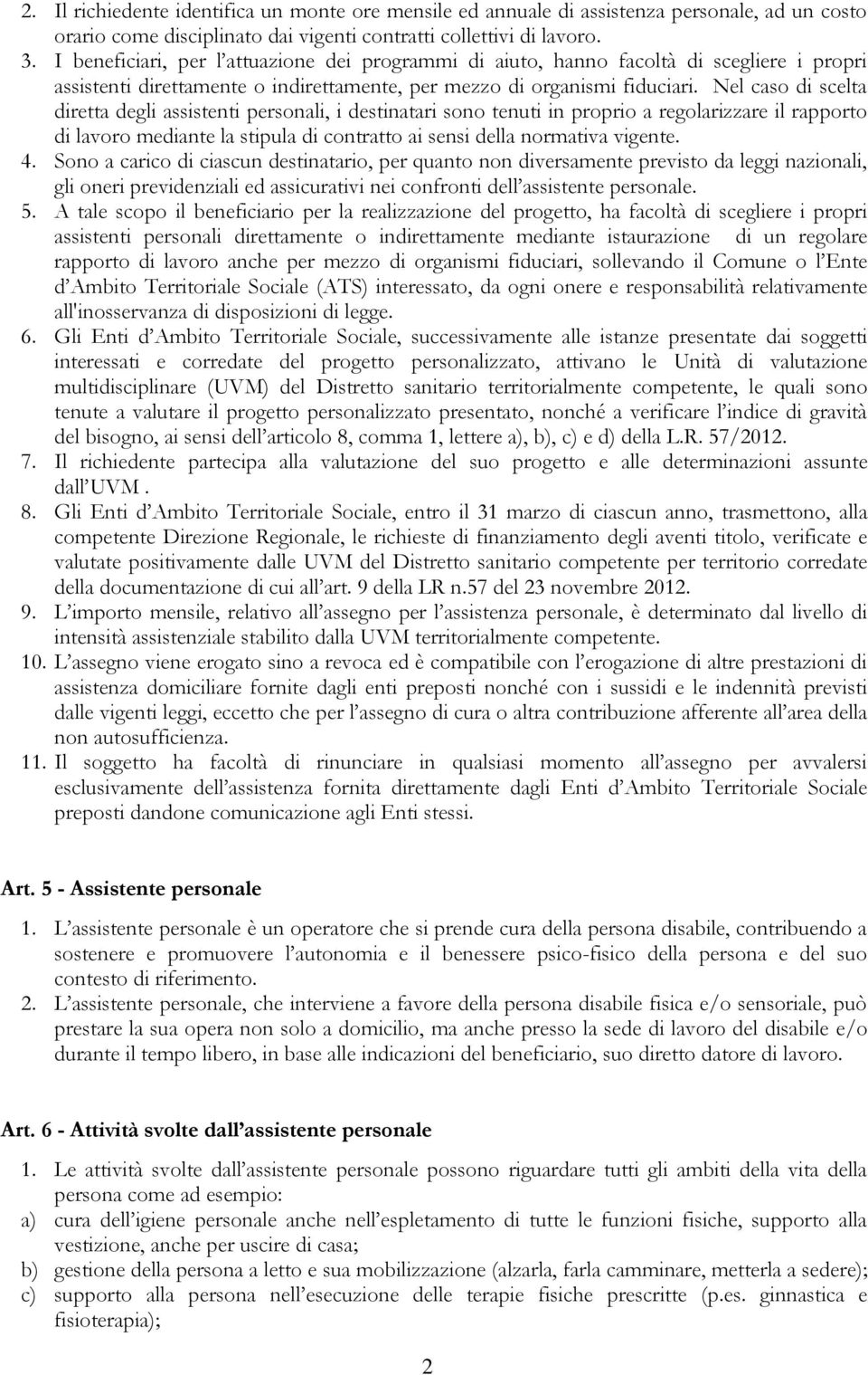 Nel caso di scelta diretta degli assistenti personali, i destinatari sono tenuti in proprio a regolarizzare il rapporto di lavoro mediante la stipula di contratto ai sensi della normativa vigente. 4.