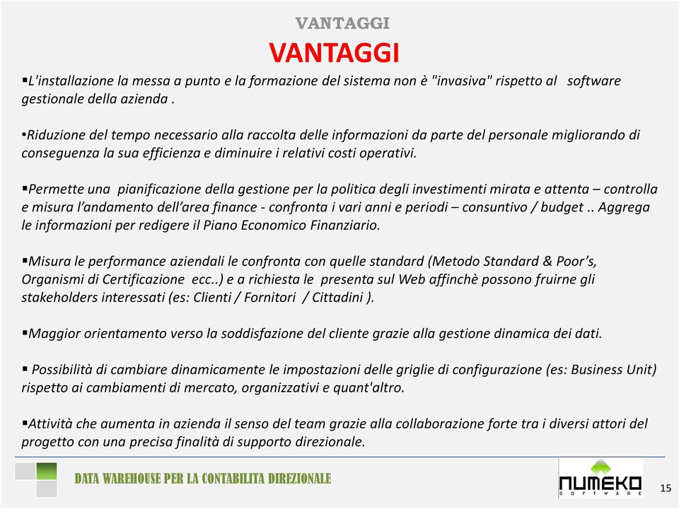 Permette una pianificazione della gestione per la politica degli investimenti mirata e attenta controlla e misura l andamento dell area finance -confronta i vari anni e periodi consuntivo / budget.