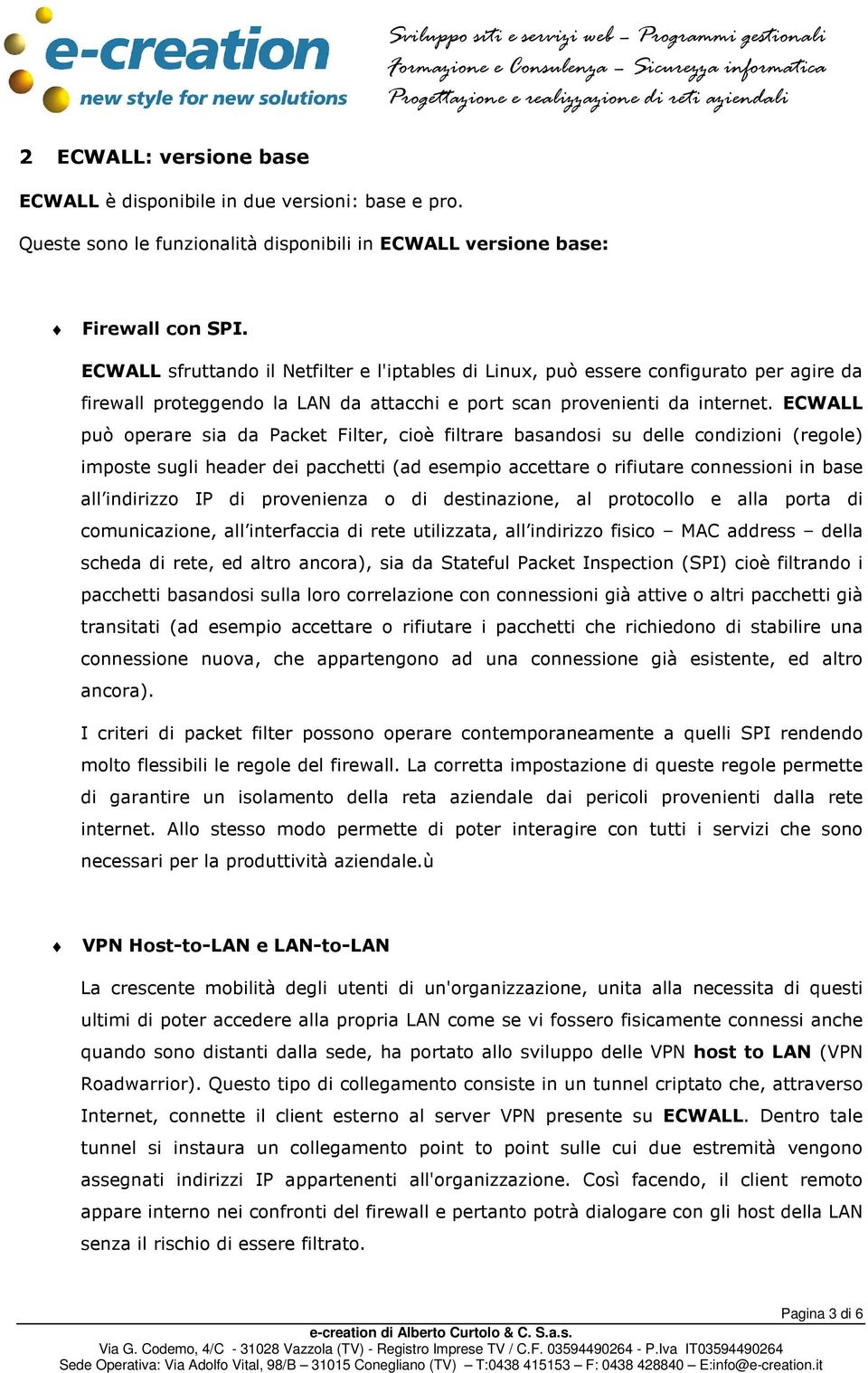 ECWALL può operare sia da Packet Filter, cioè filtrare basandosi su delle condizioni (regole) imposte sugli header dei pacchetti (ad esempio accettare o rifiutare connessioni in base all indirizzo IP