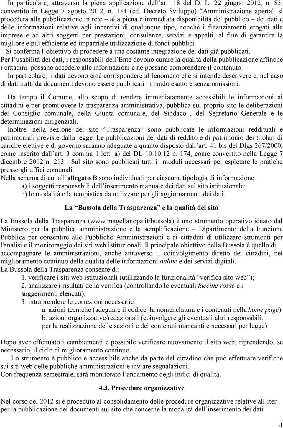 tipo, nonché i finanziamenti erogati alle imprese e ad altri soggetti per prestazioni, consulenze, servizi e appalti, al fine di garantire la migliore e più efficiente ed imparziale utilizzazione di