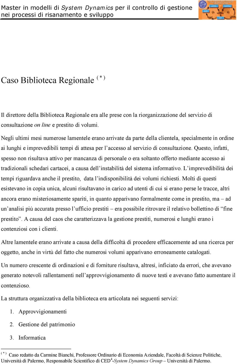 Negli ultimi mesi numerose lamentele erano arrivate da parte della clientela, specialmente in ordine ai lunghi e imprevedibili tempi di attesa per l accesso al servizio di consultazione.