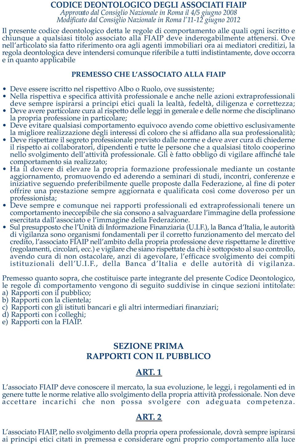 Ove nell articolato sia fatto riferimento ora agli agenti immobiliari ora ai mediatori creditizi, la regola deontologica deve intendersi comunque riferibile a tutti indistintamente, dove occorra e in