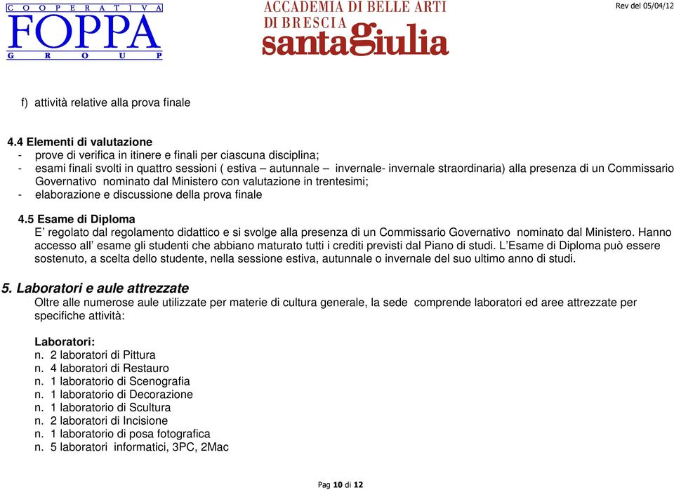 presenza di un Commissario Governativo nominato dal Ministero con valutazione in trentesimi; - elaborazione e discussione della prova finale 4.