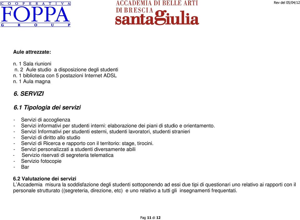 - Servizi Informativi per studenti esterni, studenti lavoratori, studenti stranieri - Servizi di diritto allo studio - Servizi di Ricerca e rapporto con il territorio: stage, tirocini.