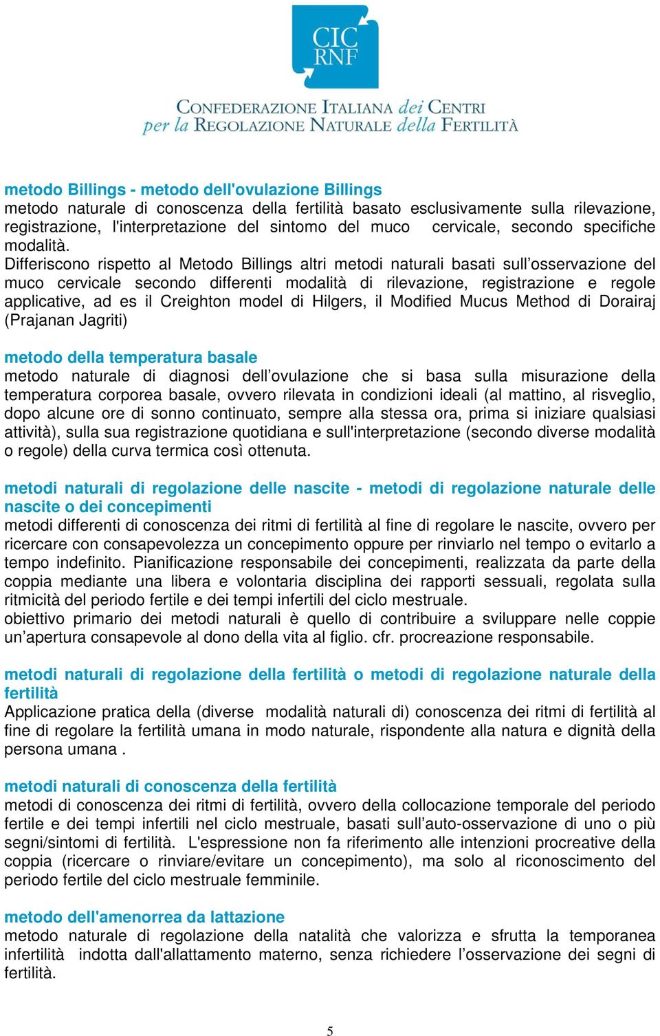 Differiscono rispetto al Metodo Billings altri metodi naturali basati sull osservazione del muco cervicale secondo differenti modalità di rilevazione, registrazione e regole applicative, ad es il