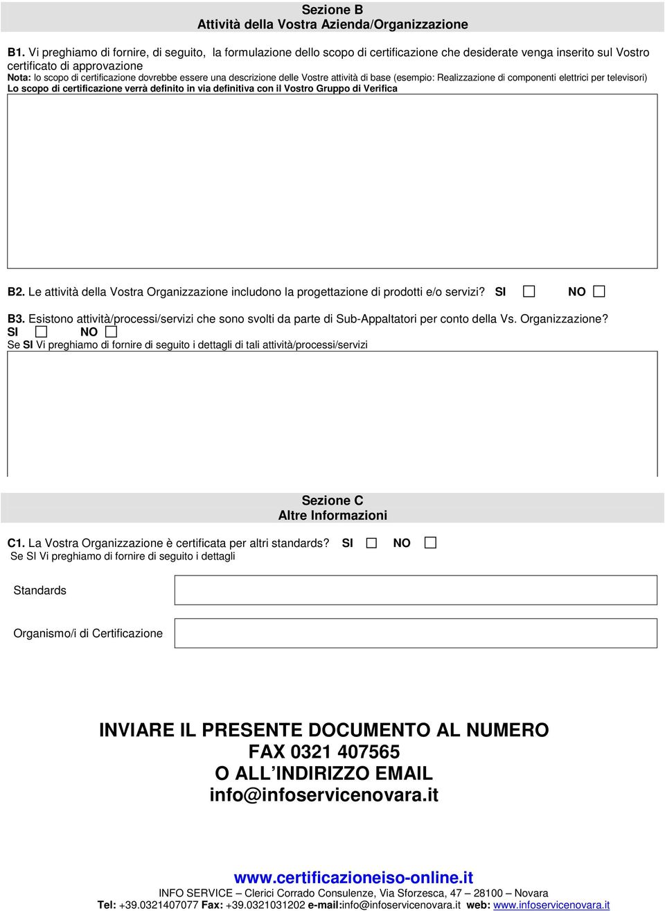 essere una descrizione delle Vostre attività di base (esempio: Realizzazione di componenti elettrici per televisori) Lo scopo di certificazione verrà definito in via definitiva con il Vostro Gruppo