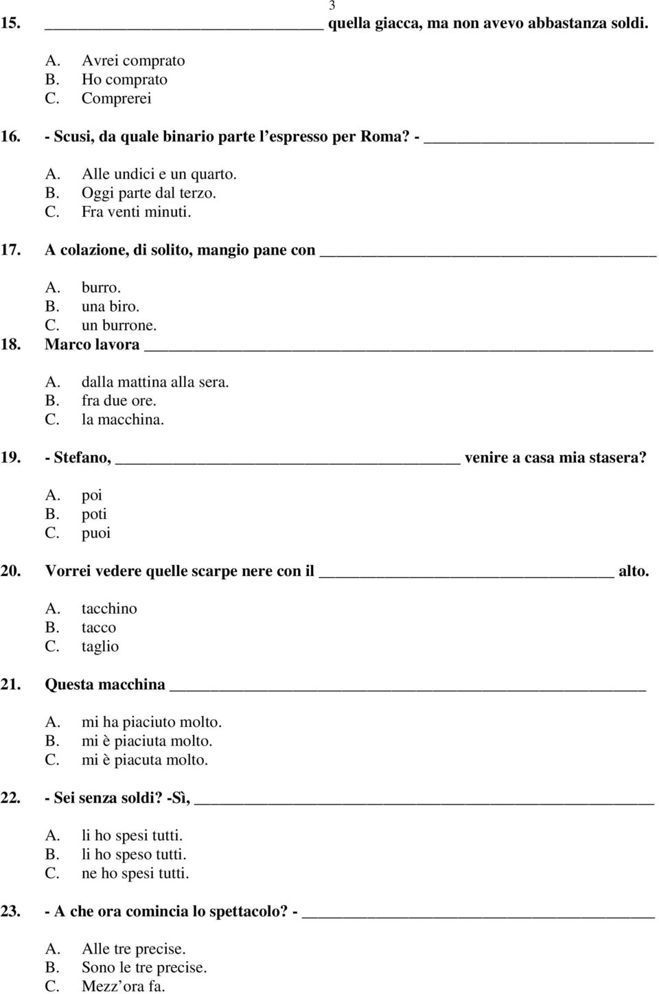 - Stefano, venire a casa mia stasera? A. poi B. poti C. puoi 20. Vorrei vedere quelle scarpe nere con il alto. A. tacchino B. tacco C. taglio 21. Questa macchina A. mi ha piaciuto molto. B. mi è piaciuta molto.