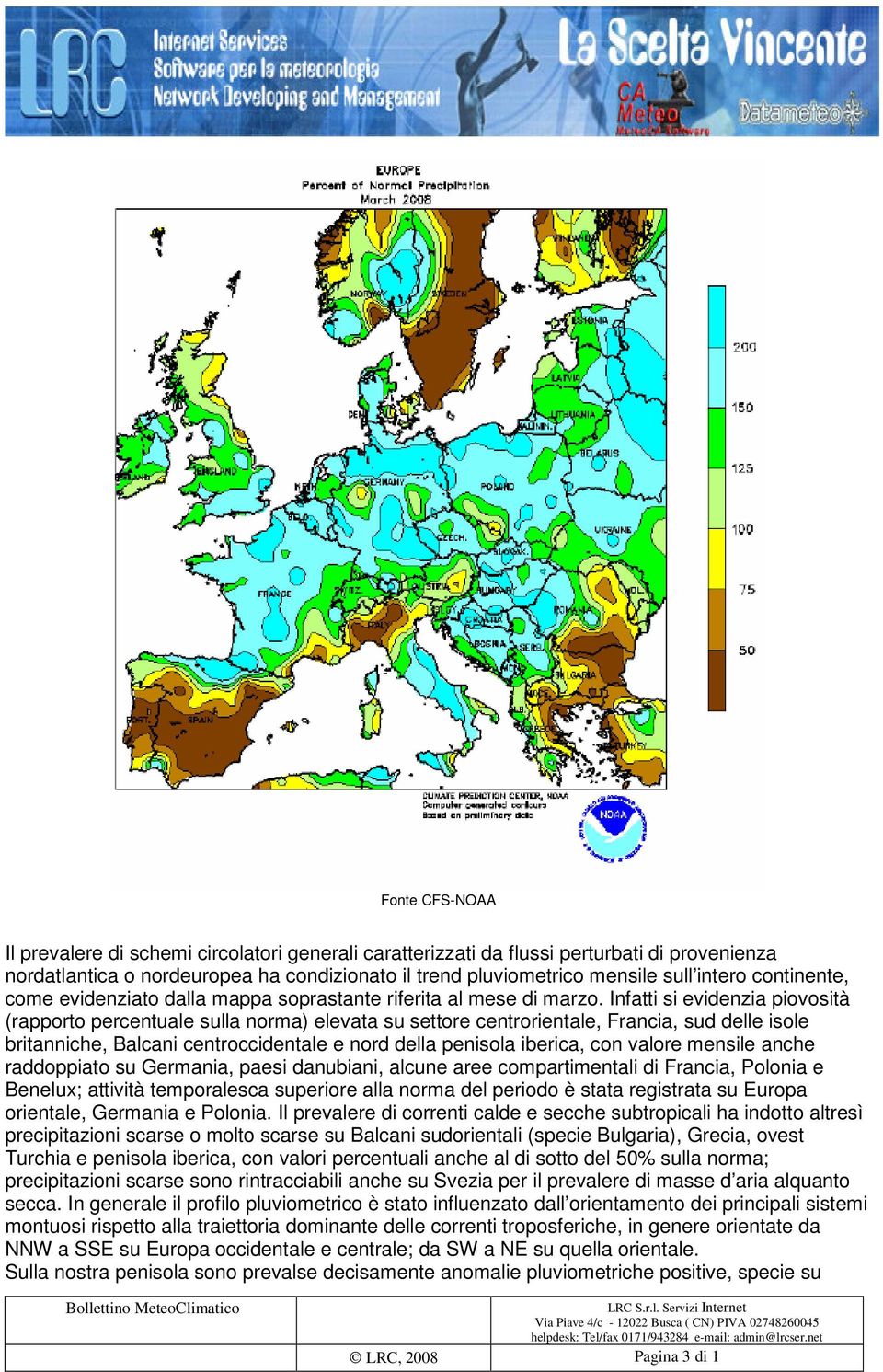Infatti si evidenzia piovosità (rapporto percentuale sulla norma) elevata su settore centrorientale, Francia, sud delle isole britanniche, Balcani centroccidentale e nord della penisola iberica, con
