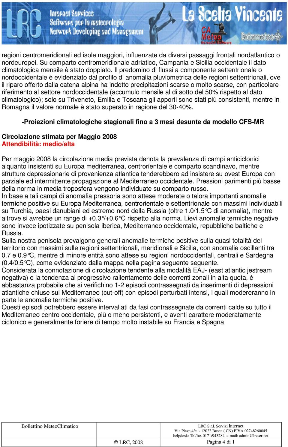 Il predomino di flussi a componente settentrionale o nordoccidentale è evidenziato dal profilo di anomalia pluviometrica delle regioni settentrionali, ove il riparo offerto dalla catena alpina ha