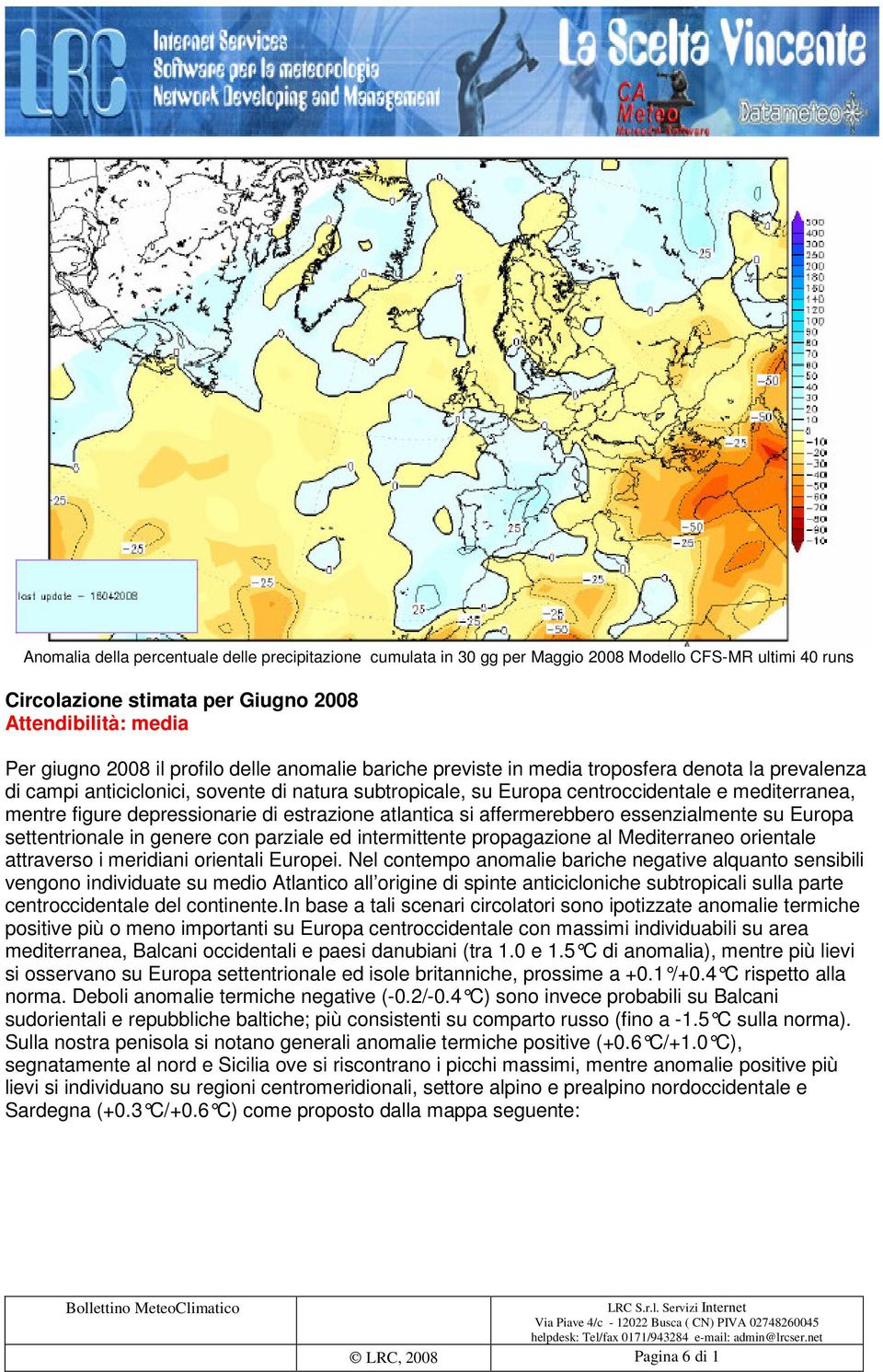 depressionarie di estrazione atlantica si affermerebbero essenzialmente su Europa settentrionale in genere con parziale ed intermittente propagazione al Mediterraneo orientale attraverso i meridiani