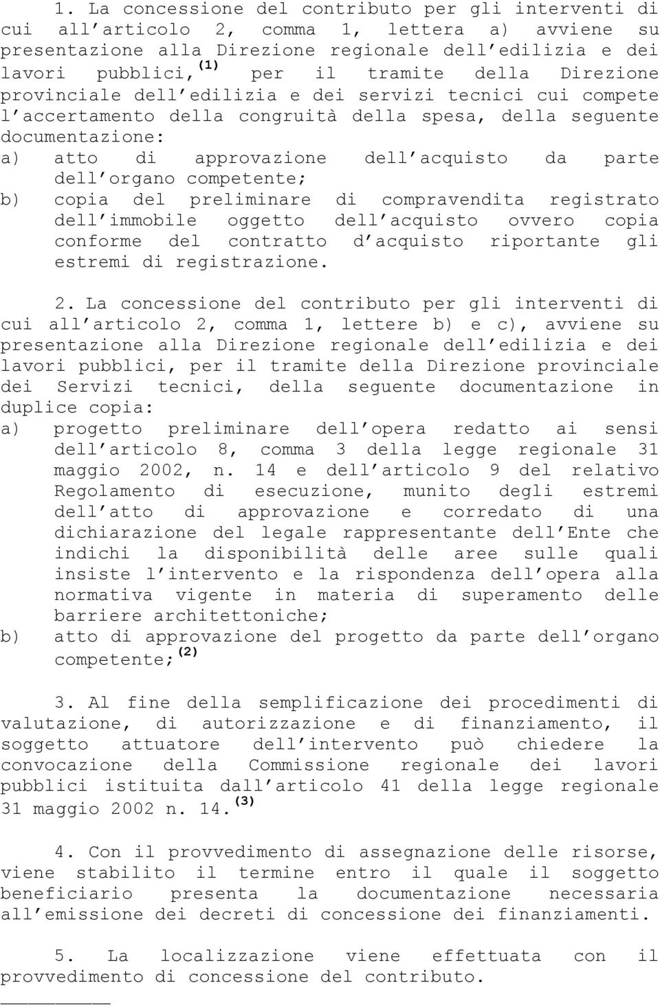 parte dell organo competente; b) copia del preliminare di compravendita registrato dell immobile oggetto dell acquisto ovvero copia conforme del contratto d acquisto riportante gli estremi di