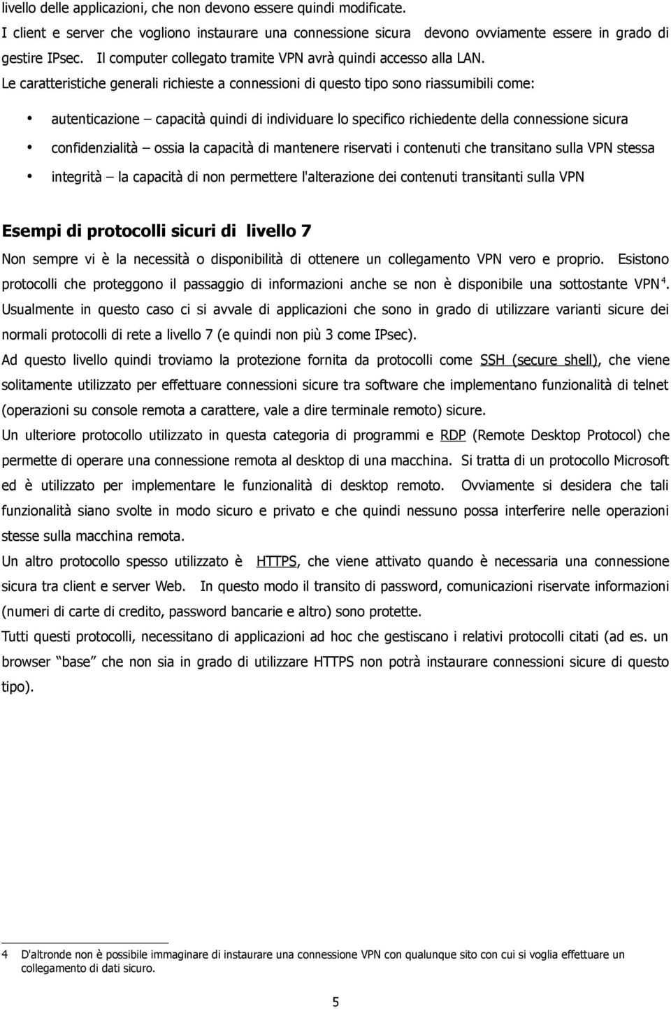 Le caratteristiche generali richieste a connessioni di questo tipo sono riassumibili come: autenticazione capacità quindi di individuare lo specifico richiedente della connessione sicura