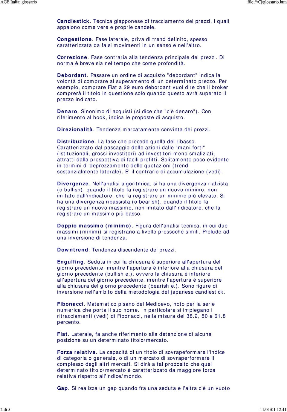 Di norma è breve sia nel tempo che come profondità. Debordant. Passare un ordine di acquisto "debordant" indica la volontà di comprare al superamento di un determinato prezzo.