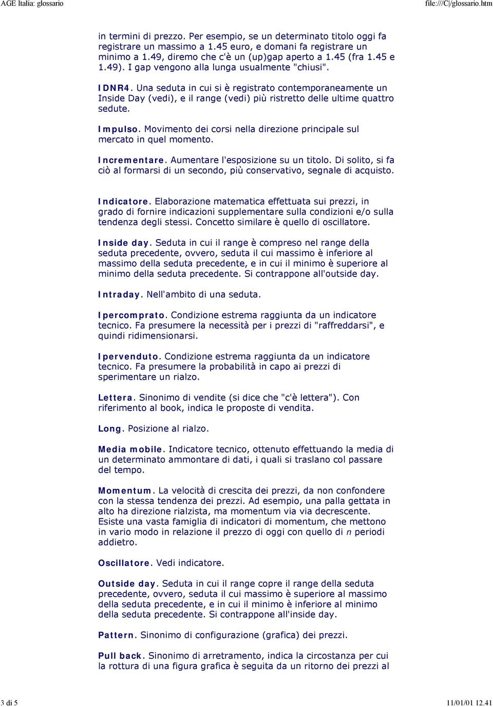 Impulso. Movimento dei corsi nella direzione principale sul mercato in quel momento. Incrementare. Aumentare l'esposizione su un titolo.