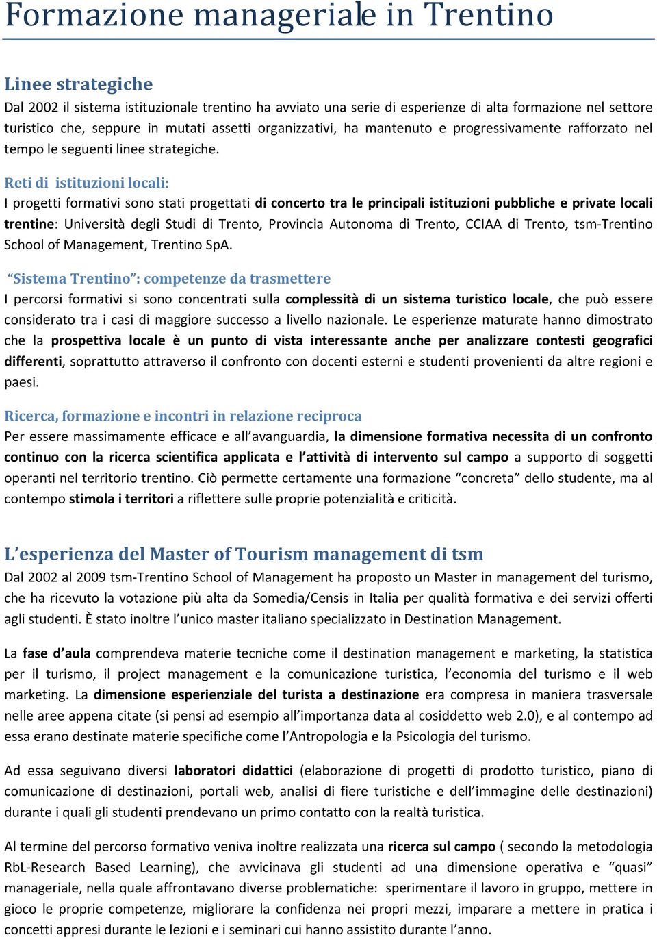 Reti di istituzioni locali: I progetti formativi sono stati progettati di concerto tra le principali istituzioni pubbliche e private locali trentine: Università degli Studi di Trento, Provincia