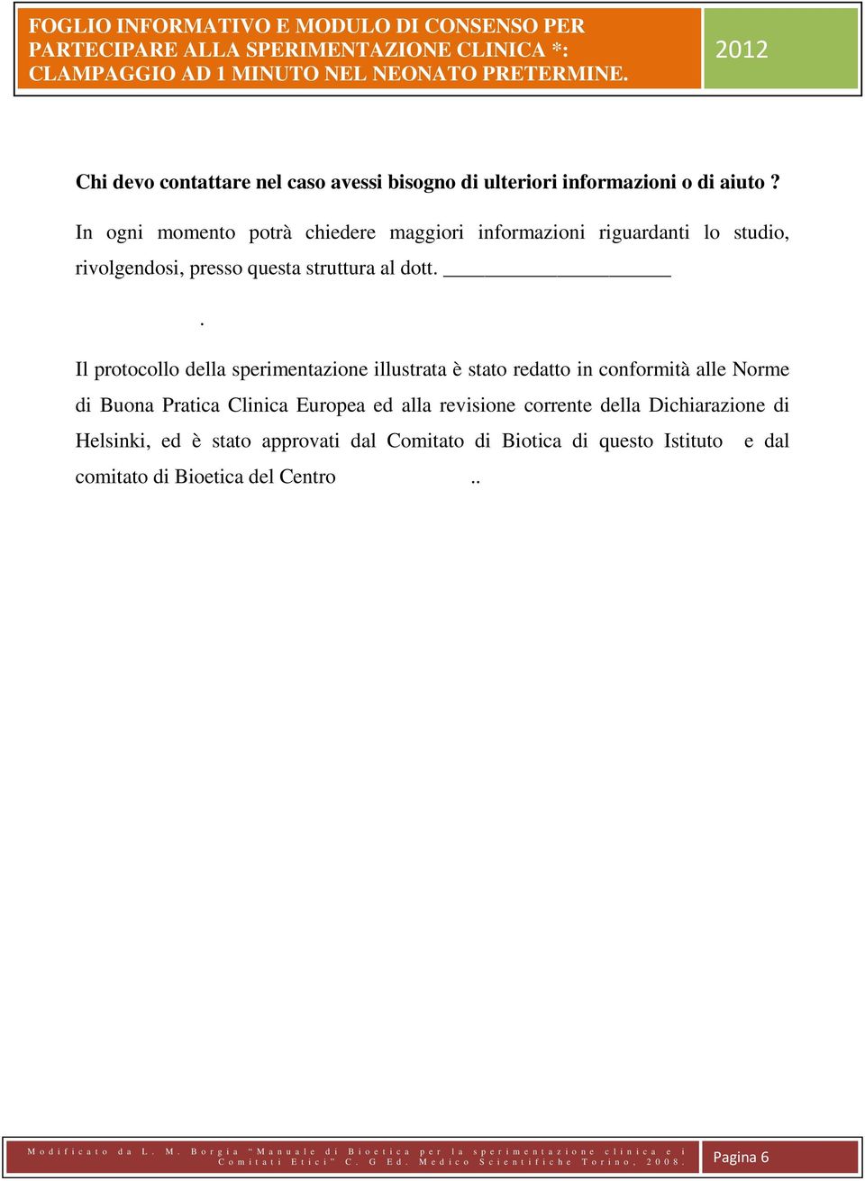 . Il protocollo della sperimentazione illustrata è stato redatto in conformità alle Norme di Buona Pratica Clinica Europea ed alla revisione