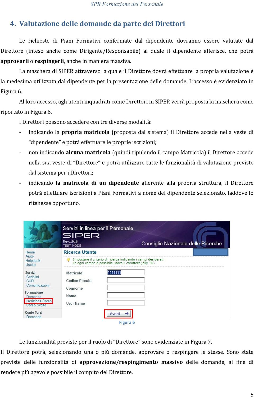 La maschera di SIPER attraverso la quale il Direttore dovrà effettuare la propria valutazione è la medesima utilizzata dal dipendente per la presentazione delle domande.