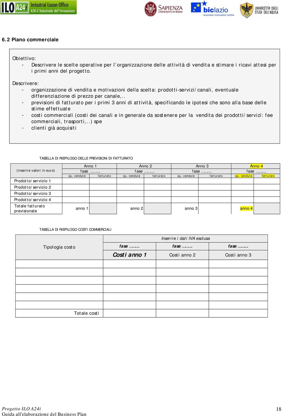 . - previsioni di fatturato per i primi 3 anni di attività, specificando le ipotesi che sono alla base delle stime effettuate - costi commerciali (costi dei canali e in generale da sostenere per la