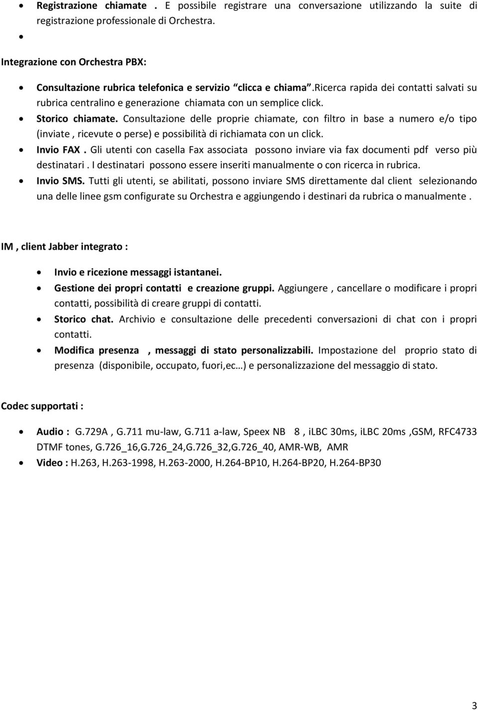 Storico chiamate. Consultazione delle proprie chiamate, con filtro in base a numero e/o tipo (inviate, ricevute o perse) e possibilità di richiamata con un click. Invio FAX.