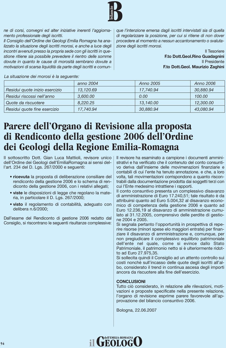 ritiene sia possibile prevedere il rientro delle somme dovute in quanto le cause di morosità sembrano dovute a motivazioni di scarsa liquidità da parte degli iscritti e comunque l intenzione emersa