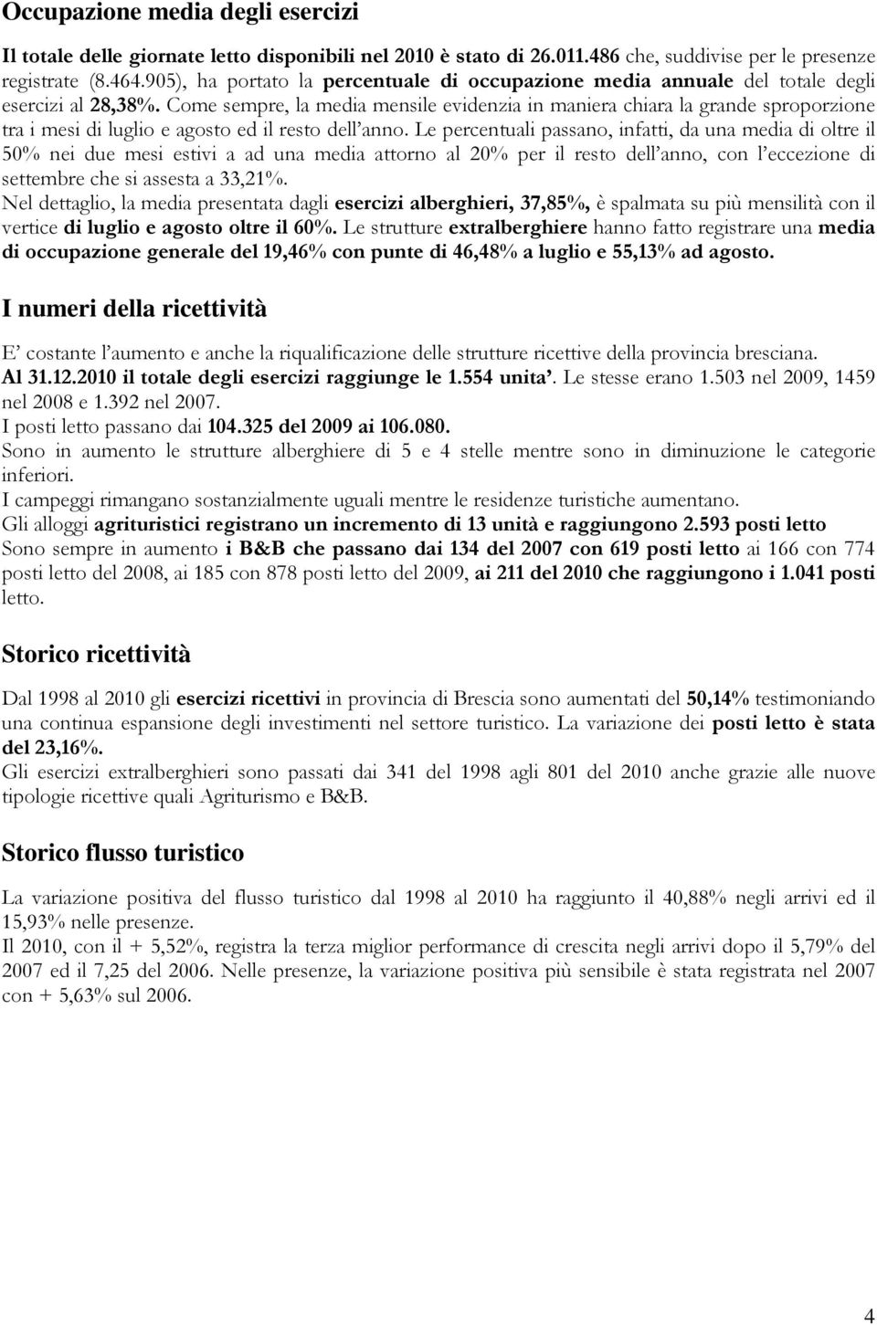 Come sempre, la media mensile evidenzia in maniera chiara la grande sproporzione tra i mesi di luglio e agosto ed il resto dell anno.