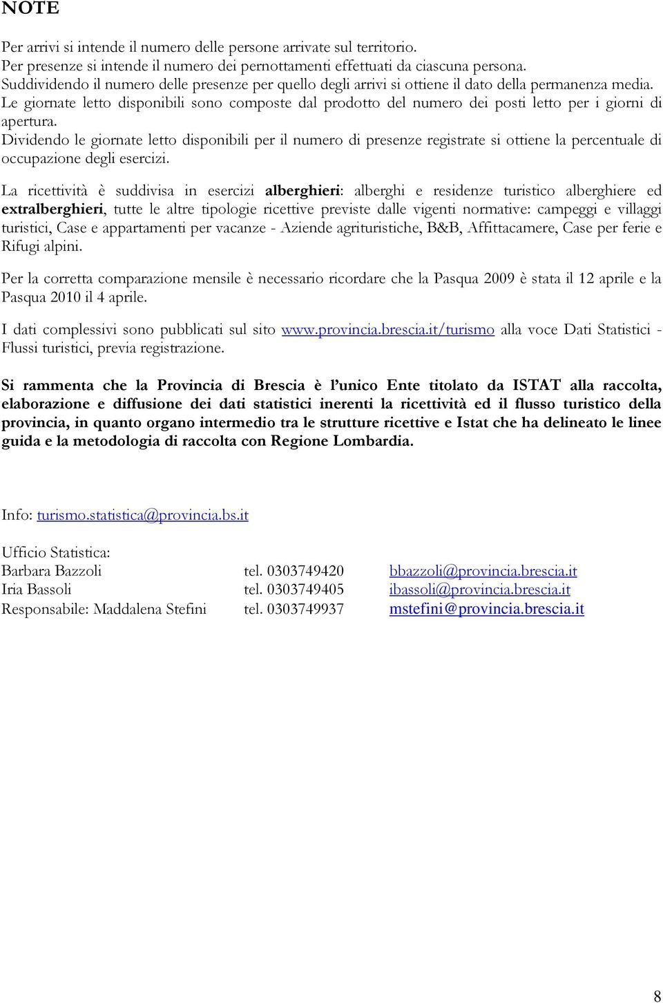 Le giornate letto disponibili sono composte dal prodotto del numero dei posti letto per i giorni di apertura.