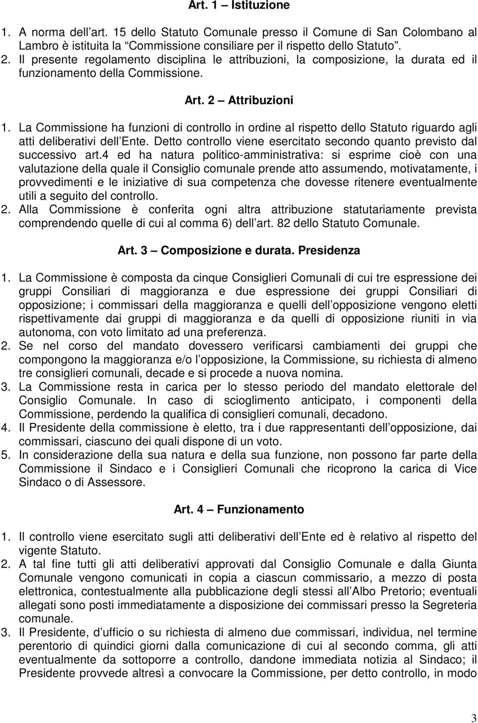 La Commissione ha funzioni di controllo in ordine al rispetto dello Statuto riguardo agli atti deliberativi dell Ente. Detto controllo viene esercitato secondo quanto previsto dal successivo art.