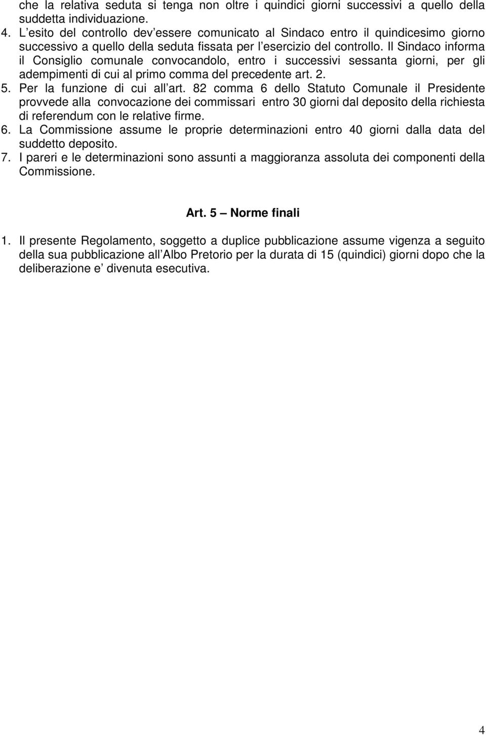 Il Sindaco informa il Consiglio comunale convocandolo, entro i successivi sessanta giorni, per gli adempimenti di cui al primo comma del precedente art. 2. 5. Per la funzione di cui all art.